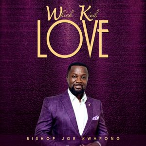 Bishop Joe Kwapong Out With An Amazing Song titled "Which Kind Love".
