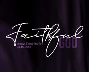 Jacquelyn Oforiwaa-Amanfo (JOA) Releases Latest Single “Faithful God” Ft MOG