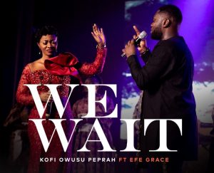 VIDEO: We Wait’ By Kofi Owusu Peprah Ft Efe Grace, A Song Of Revival