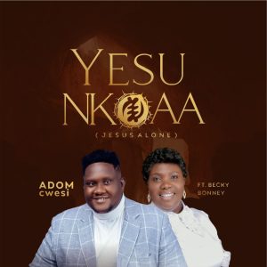 ADOMcwesi and Becky Bonney Redefine Gospel Music with "Yesu Nkoaa (Jesus Alone)"